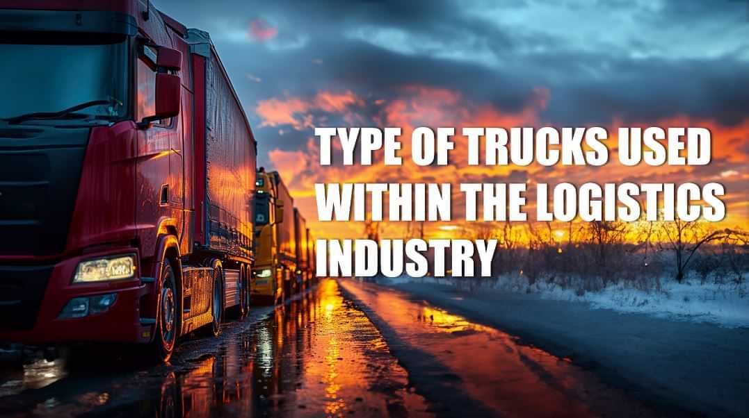 Types of Trucks Used within the Logistics Industry