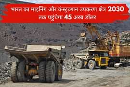 भारत का माइनिंग और कंस्ट्रक्शन उपकरण क्षेत्र 2030 तक पहुंचेगा 45 अरब डॉलर