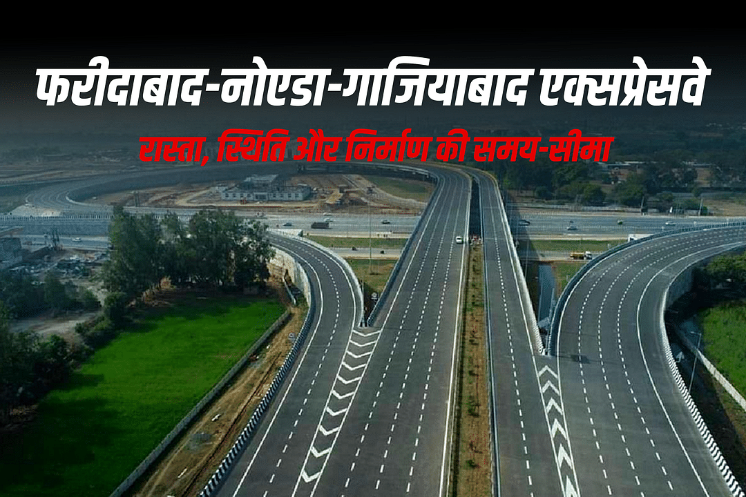 फरीदाबाद-नोएडा-गाजियाबाद एक्सप्रेसवे: रास्ता, स्थिति और निर्माण की समय-सीमा