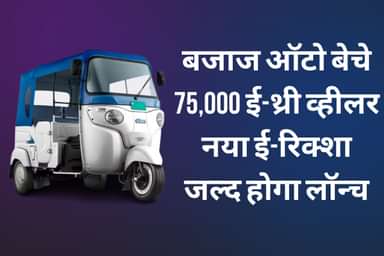 बजाज ऑटो बेचे 75,000 ई-थ्री व्हीलर, नया ई-रिक्शा जल्द होगा लॉन्च
