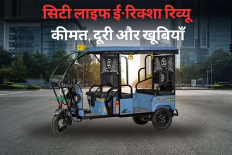 सिटी लाइफ ई-रिक्शा रिव्यू: कीमत, दूरी और खूबियाँ