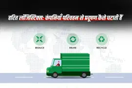 हरित लॉजिस्टिक्स: कंपनियाँ परिवहन से प्रदूषण कैसे घटाती हैं