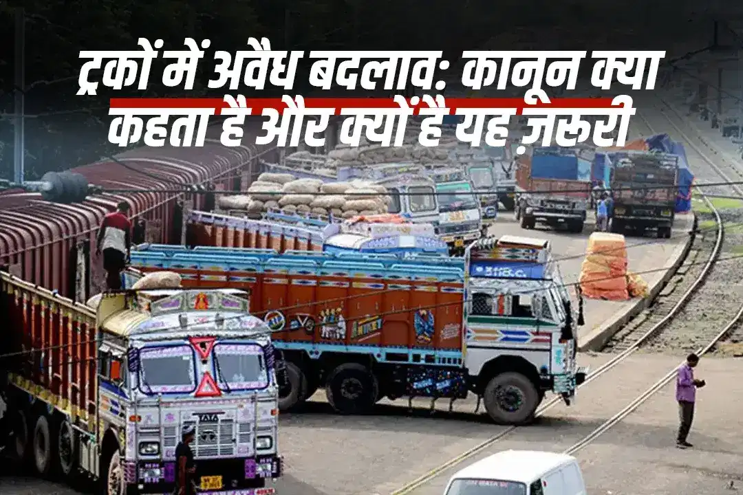 ट्रकों में अवैध बदलाव: कानून क्या कहता है और क्यों है यह ज़रूरी