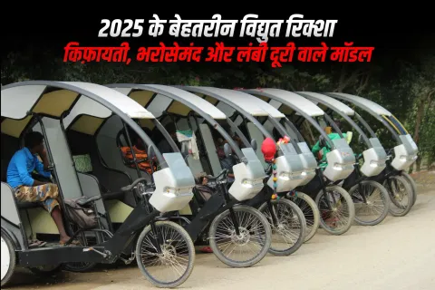 2025 के श्रेष्ठ इलेक्ट्रिक रिक्शा: किफ़ायती, भरोसेमंद और लंबी दूरी वाले मॉडल