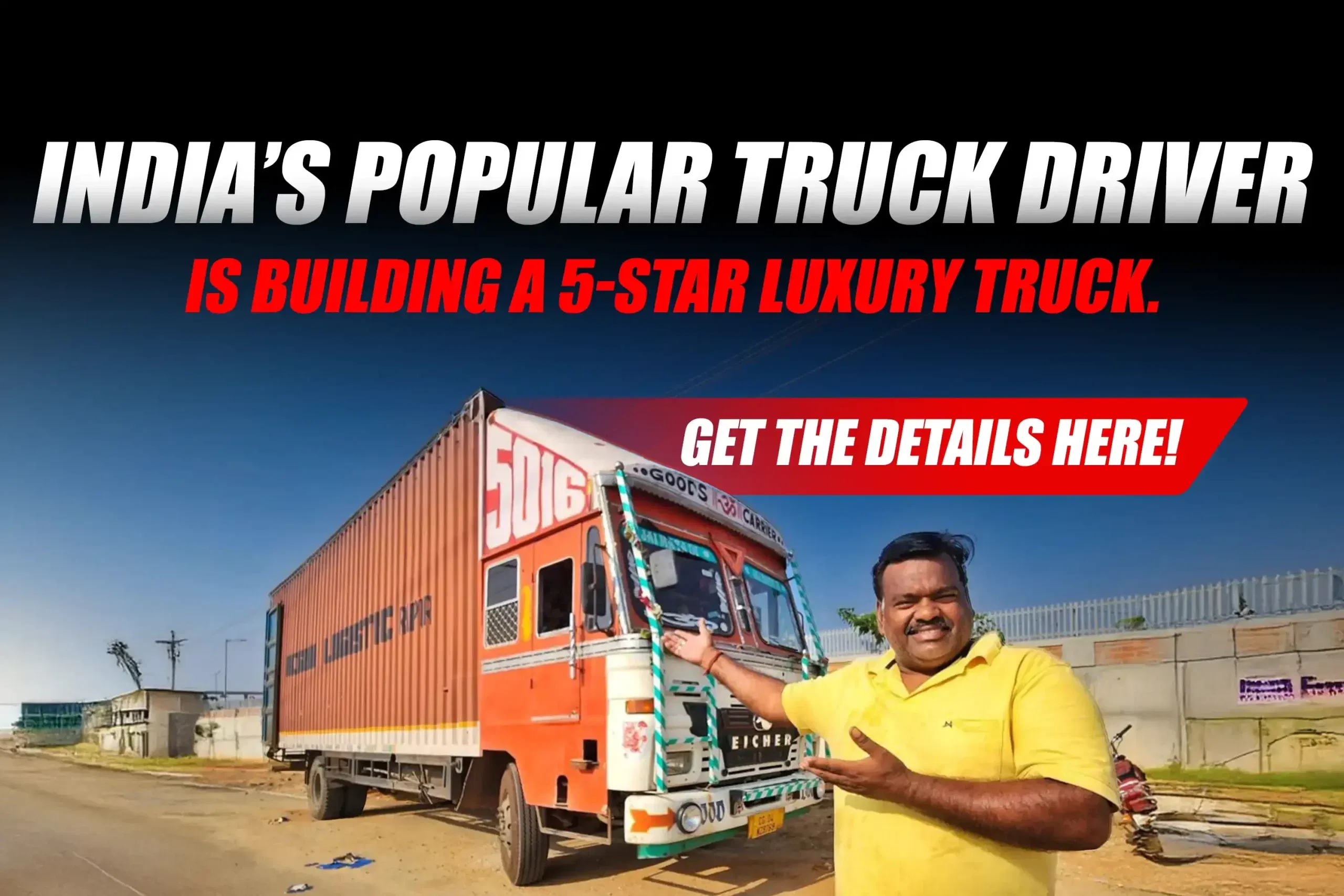 India’s Popular Truck Driver is Building a 5-Star Luxury Truck. Get the Details Here!
