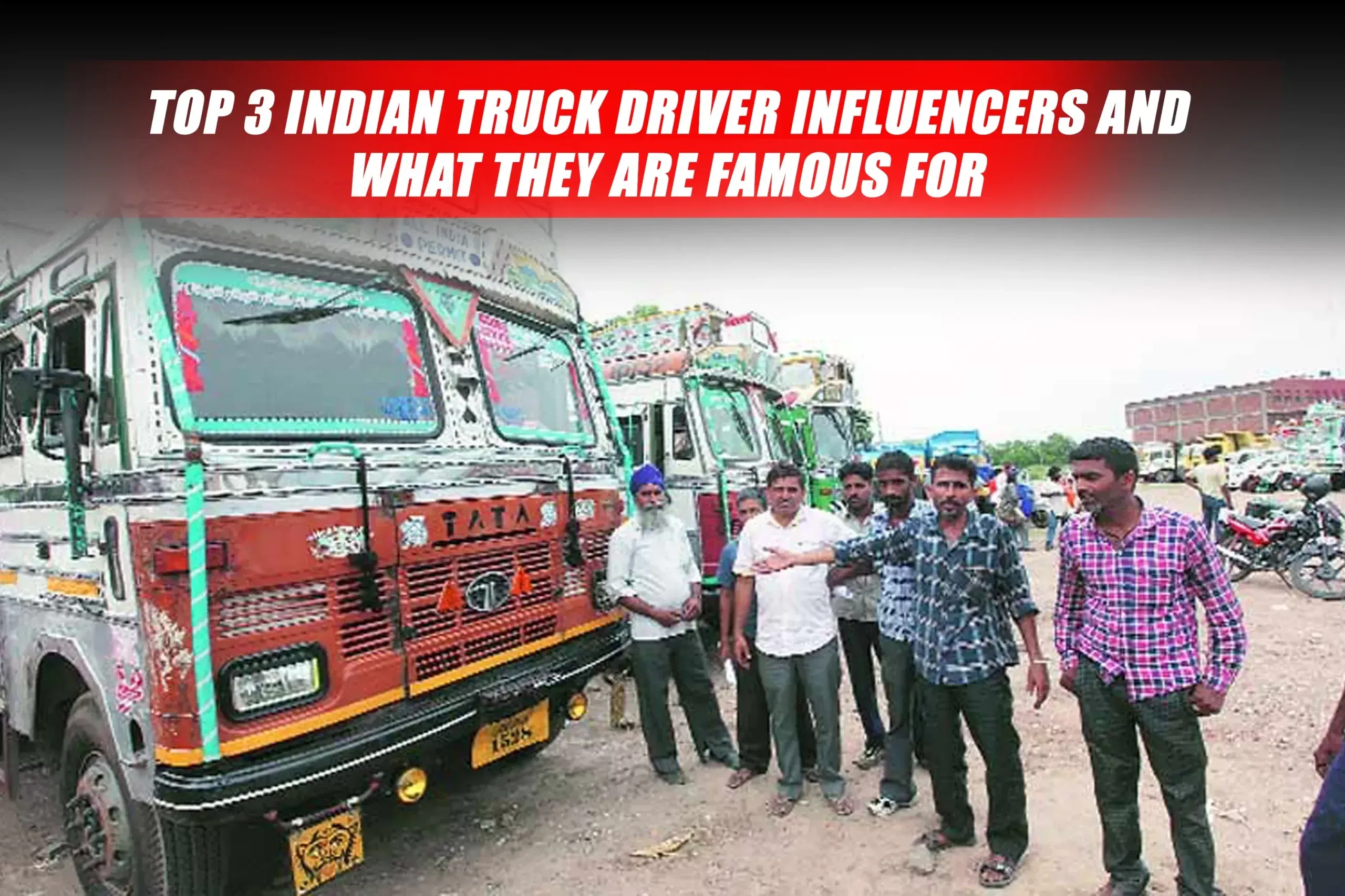 Top 3 Indian Truck Driver Influencers and What They Are Famous For