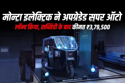 मोन्ट्रा इलेक्ट्रिक ने अपग्रेडेड सुपर ऑटो लॉन्च किया, सब्सिडी के बाद कीमत ₹3,79,500