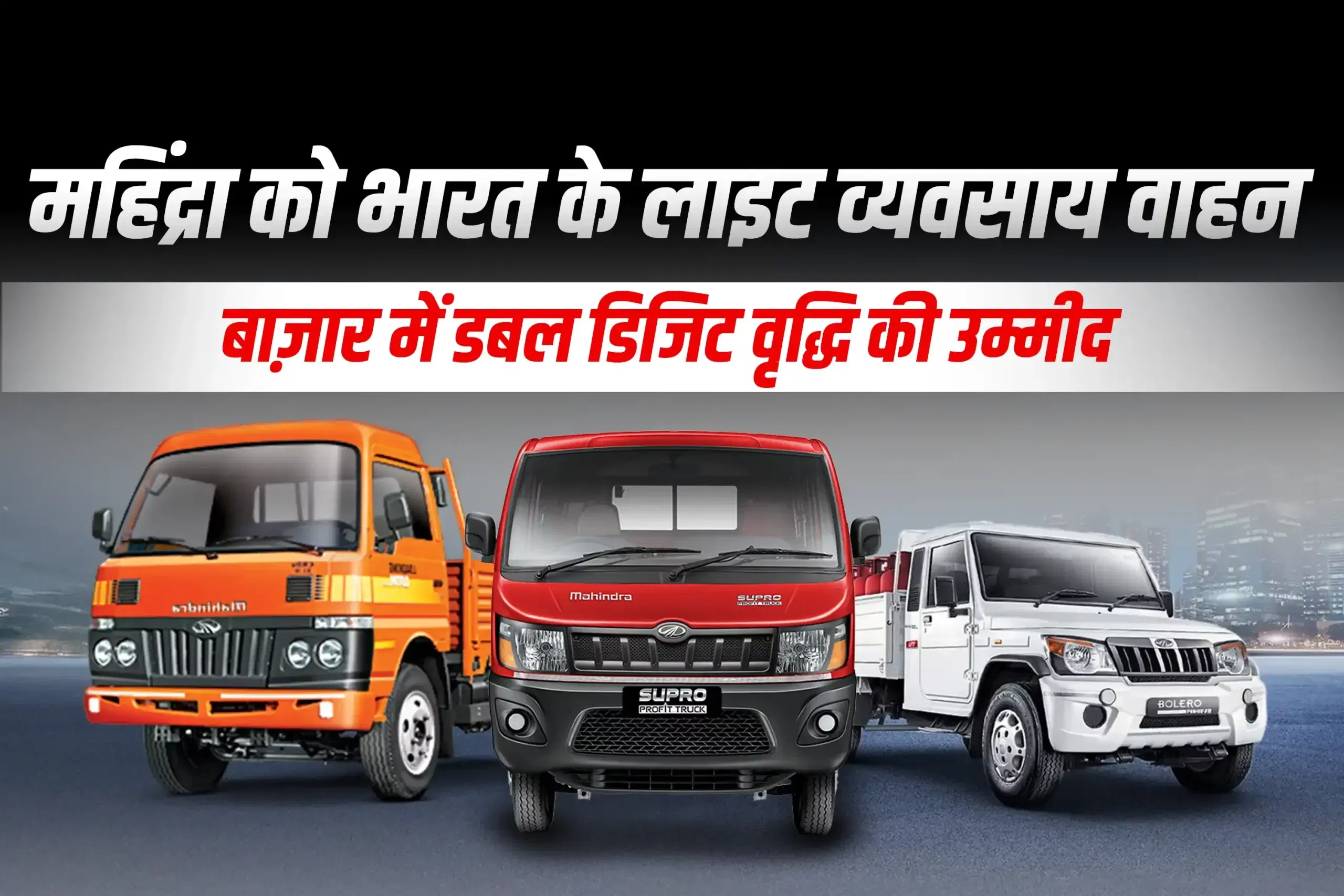 महिंद्रा को भारत के लाइट व्यवसाय वाहन बाज़ार में डबल डिजिट वृद्धि की उम्मीद