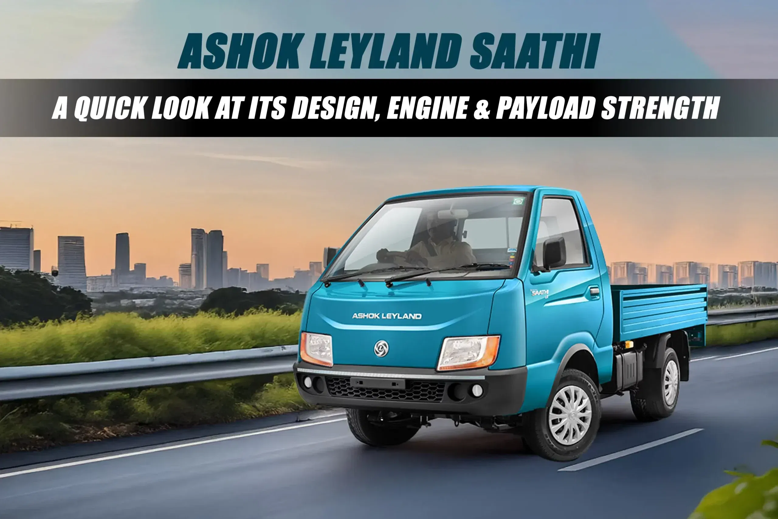Ashok Leyland Saathi Overview: Design, Engine and Payload
