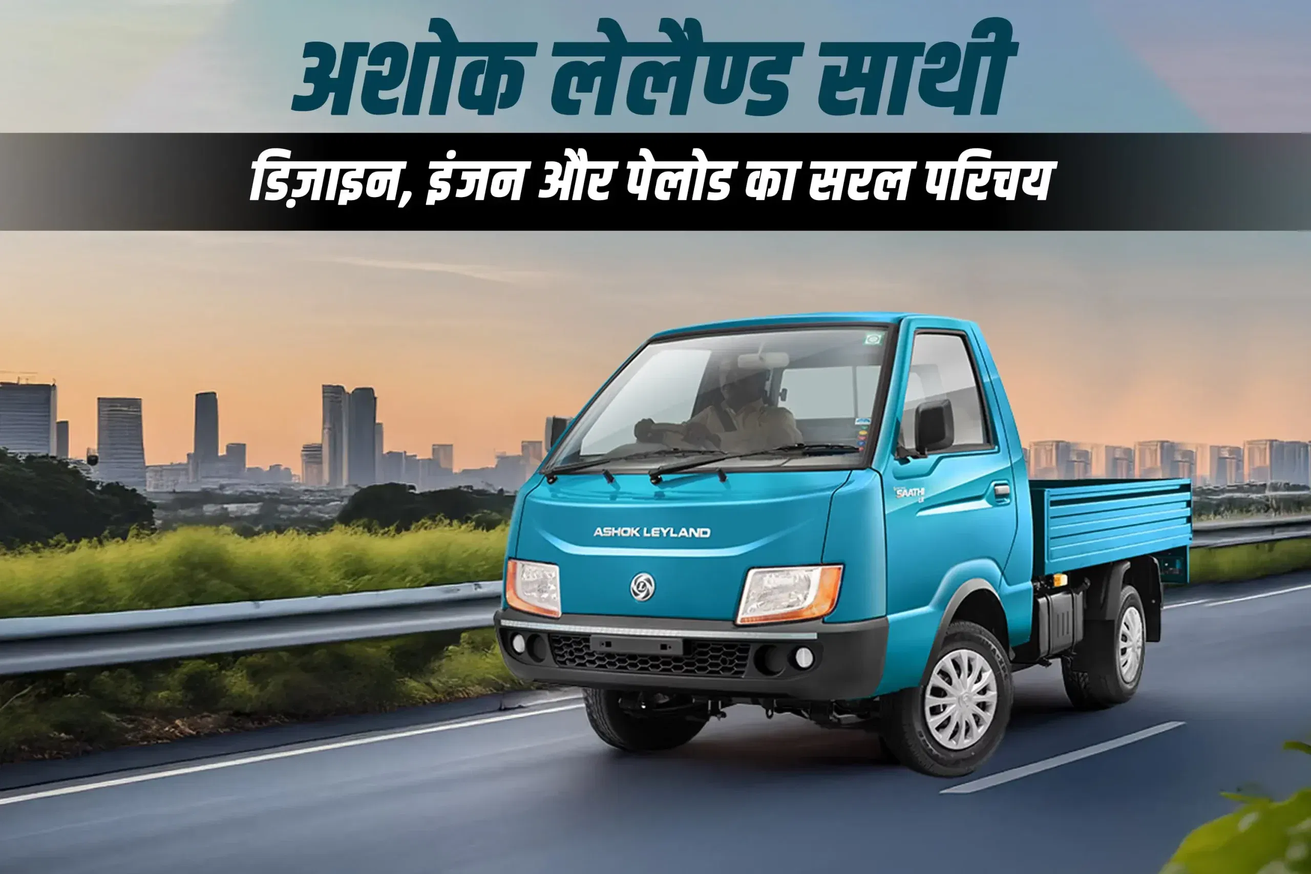 अशोक लेलैण्ड साथी: डिज़ाइन, इंजन और पेलोड का सरल परिचय