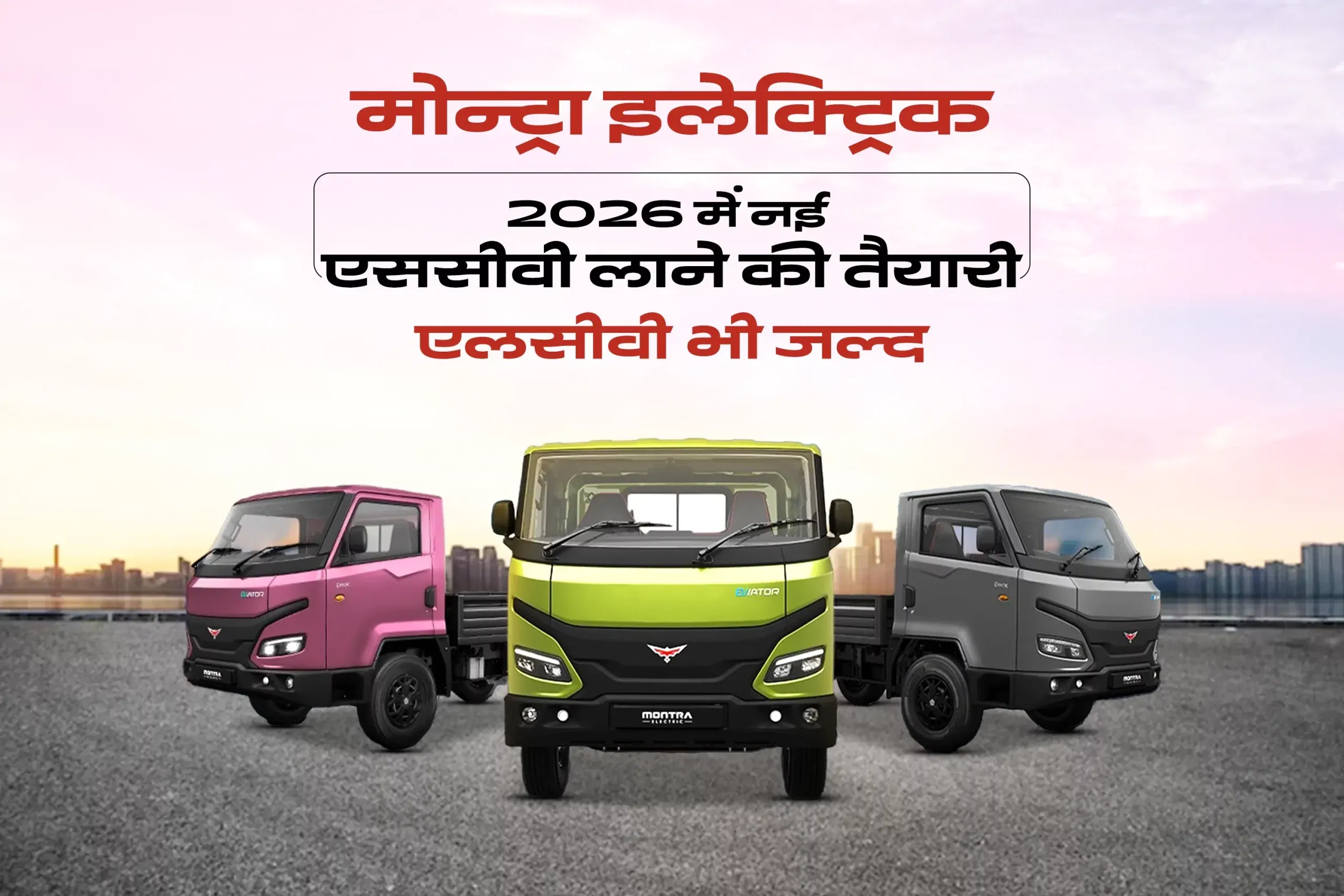 मोन्ट्रा इलेक्ट्रिक 2026 में नई एससीवी लाने की तैयारी, एलसीवी भी जल्द