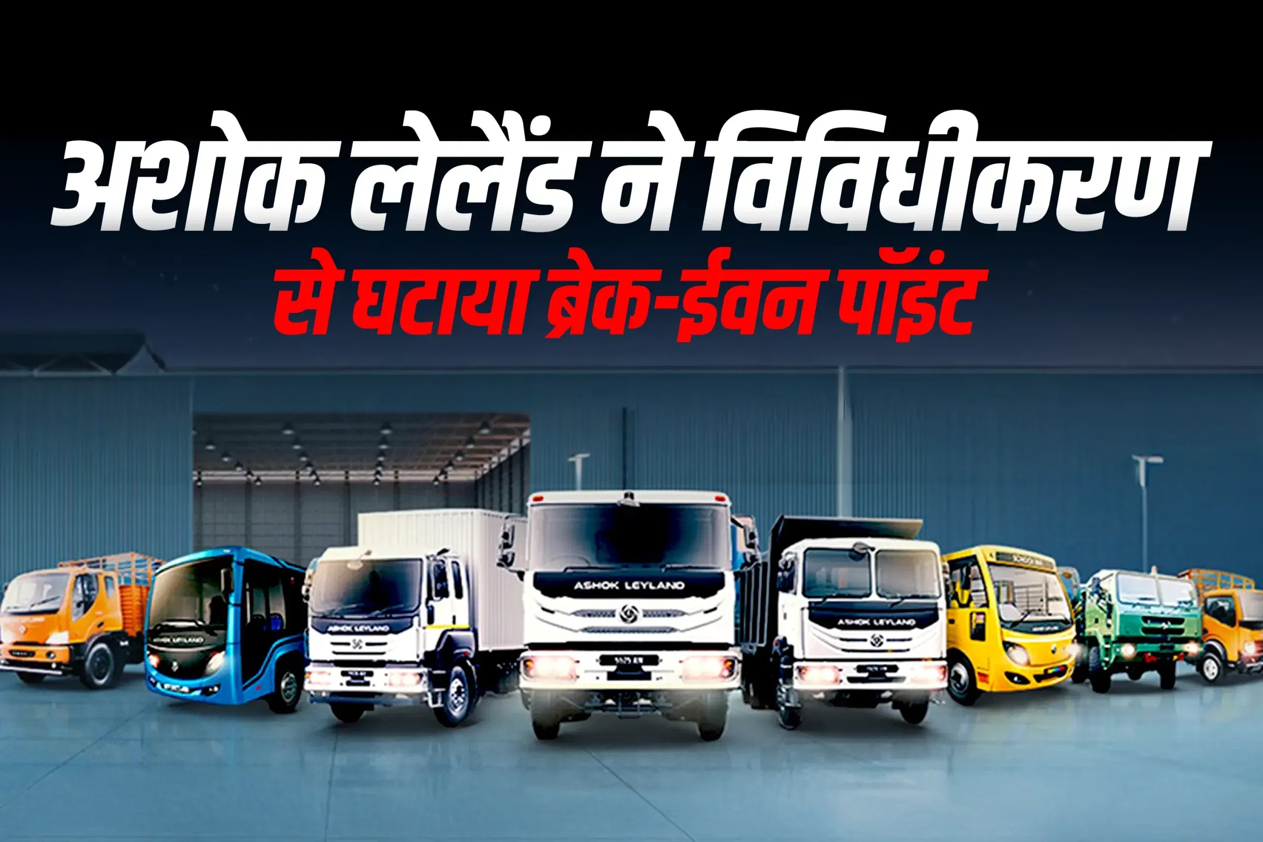 अशोक लेलैंड ने विविधीकरण से घटाया ब्रेक-ईवन पॉइंट