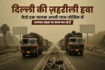 दिल्ली की ज़हरीली हवा: कैसे ट्रक चालक अपनी जान जोखिम में डालकर सड़क पर काम कर रहे हैं